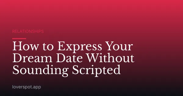 How to Express Your Dream Date Without Sounding Scripted