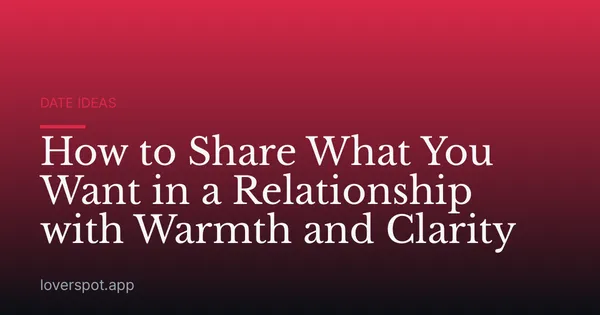 How to Share What You Want in a Relationship with Warmth and Clarity