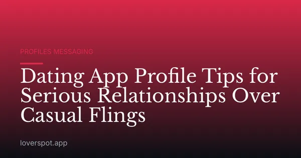 Dating App Profile Tips for Serious Relationships Over Casual Flings