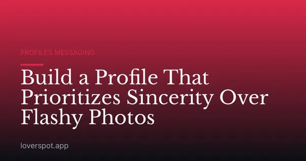 Build a Profile That Prioritizes Sincerity Over Flashy Photos
