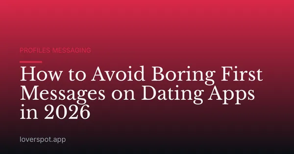 How to Avoid Boring First Messages on Dating Apps in 2026
