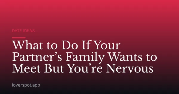 What to Do If Your Partner’s Family Wants to Meet But You’re Nervous