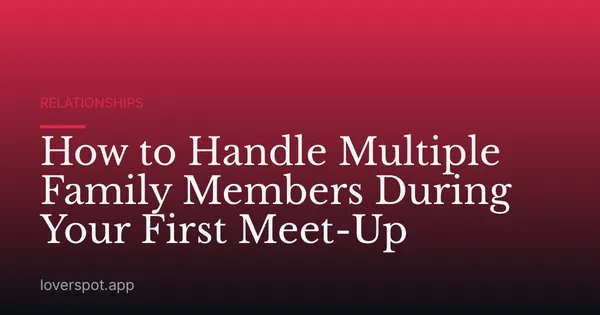 How to Handle Multiple Family Members During Your First Meet-Up