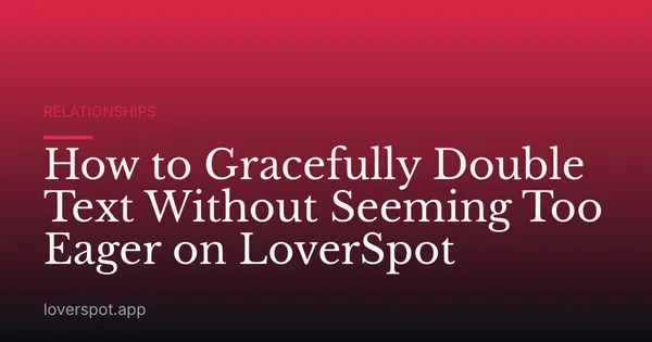 How to Gracefully Double Text Without Seeming Too Eager on LoverSpot