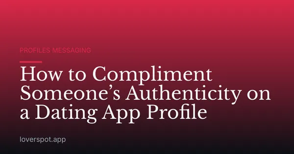 How to Compliment Someone’s Authenticity on a Dating App Profile