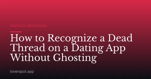 How to Recognize a Dead Thread on a Dating App Without Ghosting