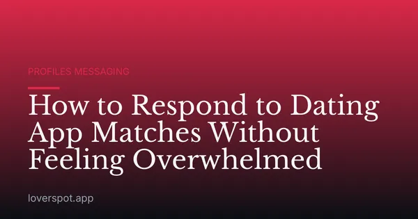 How to Respond to Dating App Matches Without Feeling Overwhelmed