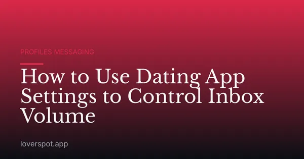 How to Use Dating App Settings to Control Inbox Volume