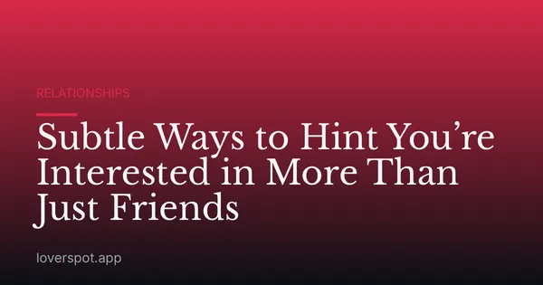 Subtle Ways to Hint You’re Interested in More Than Just Friends