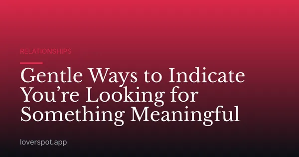 Gentle Ways to Indicate You’re Looking for Something Meaningful