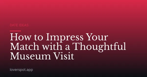 How to Impress Your Match with a Thoughtful Museum Visit