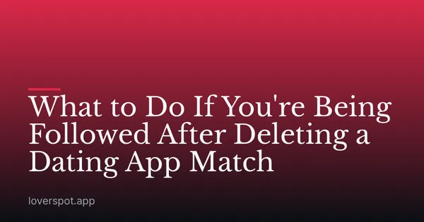 What to Do If You're Being Followed After Deleting a Dating App Match