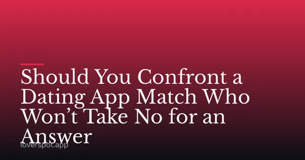 Should You Confront a Dating App Match Who Won’t Take No for an Answer