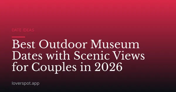 Best Outdoor Museum Dates with Scenic Views for Couples in 2026