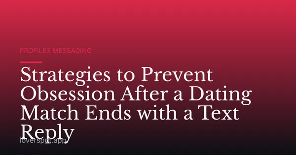 Strategies to Prevent Obsession After a Dating Match Ends with a Text Reply