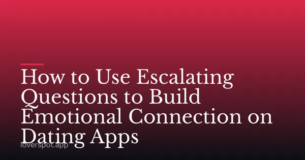 How to Use Escalating Questions to Build Emotional Connection on Dating Apps