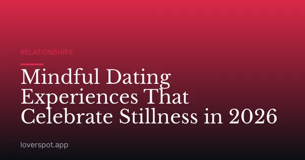 Mindful Dating Experiences That Celebrate Stillness in 2026