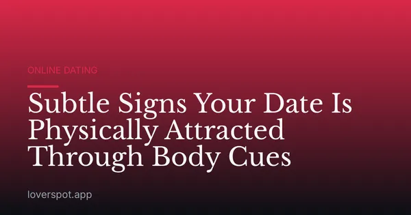 Subtle Signs Your Date Is Physically Attracted Through Body Cues