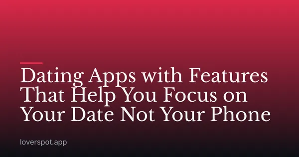 Dating Apps with Features That Help You Focus on Your Date Not Your Phone