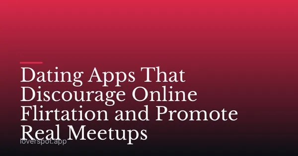 Dating Apps That Discourage Online Flirtation and Promote Real Meetups
