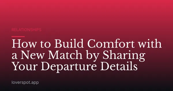 How to Build Comfort with a New Match by Sharing Your Departure Details