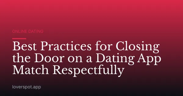 Best Practices for Closing the Door on a Dating App Match Respectfully