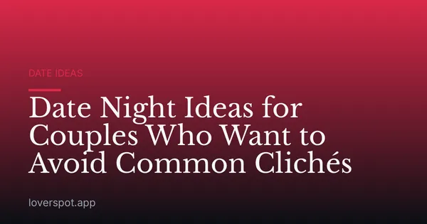 Date Night Ideas for Couples Who Want to Avoid Common Clichés