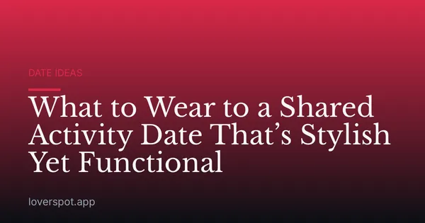 What to Wear to a Shared Activity Date That’s Stylish Yet Functional
