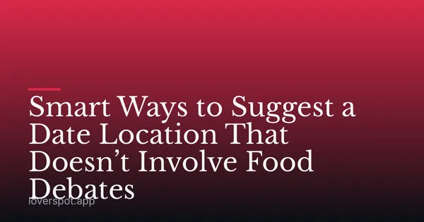 Smart Ways to Suggest a Date Location That Doesn’t Involve Food Debates