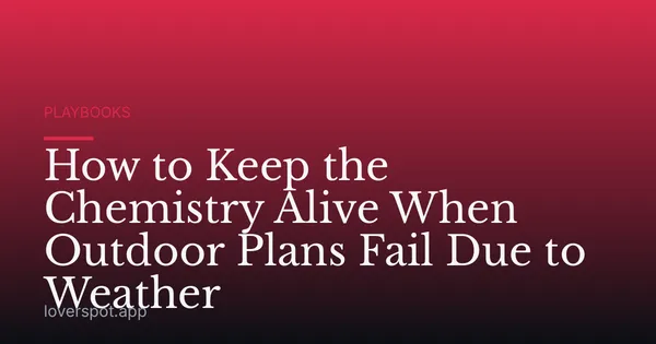 How to Keep the Chemistry Alive When Outdoor Plans Fail Due to Weather