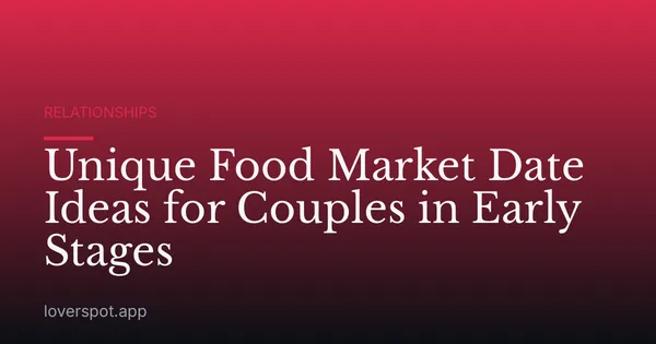 Unique Food Market Date Ideas for Couples in Early Stages