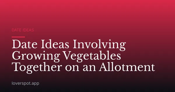 Date Ideas Involving Growing Vegetables Together on an Allotment