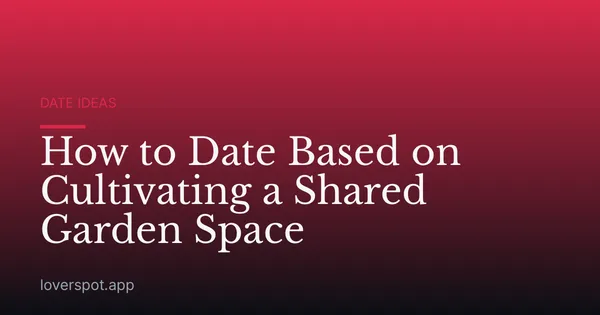 How to Date Based on Cultivating a Shared Garden Space