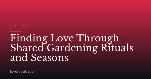 Finding Love Through Shared Gardening Rituals and Seasons