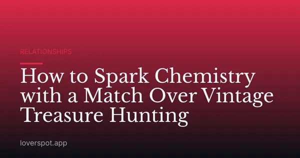 How to Spark Chemistry with a Match Over Vintage Treasure Hunting