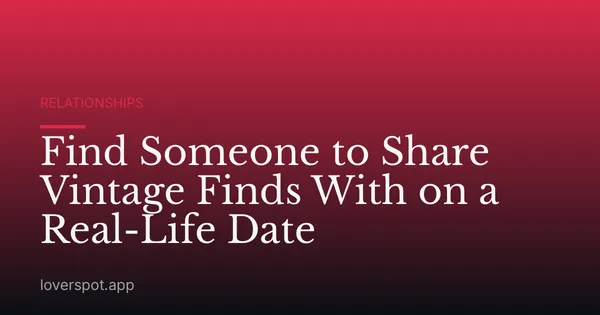 Find Someone to Share Vintage Finds With on a Real-Life Date