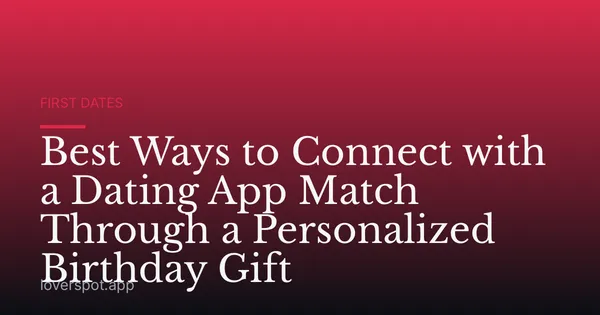 Best Ways to Connect with a Dating App Match Through a Personalized Birthday Gift