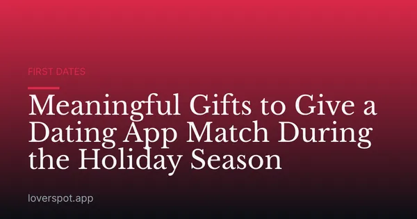 Meaningful Gifts to Give a Dating App Match During the Holiday Season
