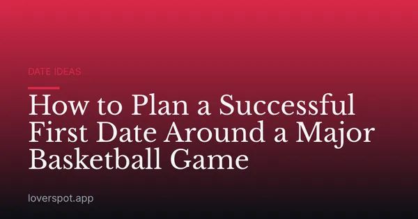 How to Plan a Successful First Date Around a Major Basketball Game