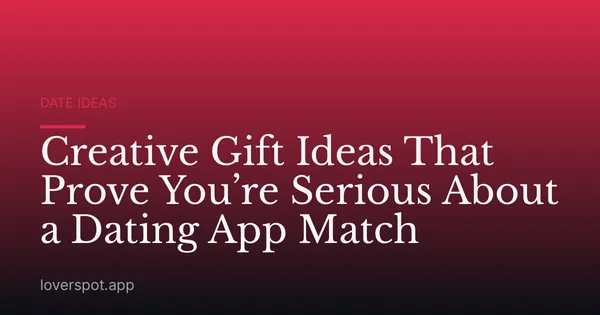 Creative Gift Ideas That Prove You’re Serious About a Dating App Match