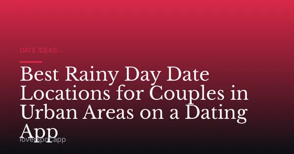 Best Rainy Day Date Locations for Couples in Urban Areas on a Dating App