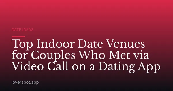 Top Indoor Date Venues for Couples Who Met via Video Call on a Dating App
