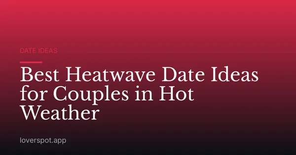 Best Heatwave Date Ideas for Couples in Hot Weather