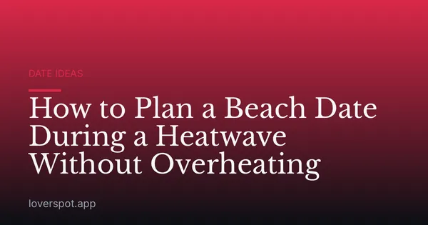 How to Plan a Beach Date During a Heatwave Without Overheating