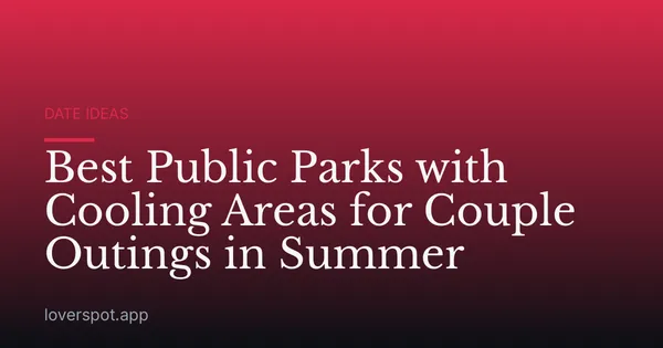 Best Public Parks with Cooling Areas for Couple Outings in Summer