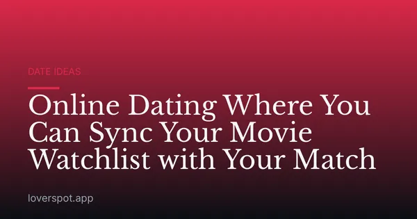 Online Dating Where You Can Sync Your Movie Watchlist with Your Match