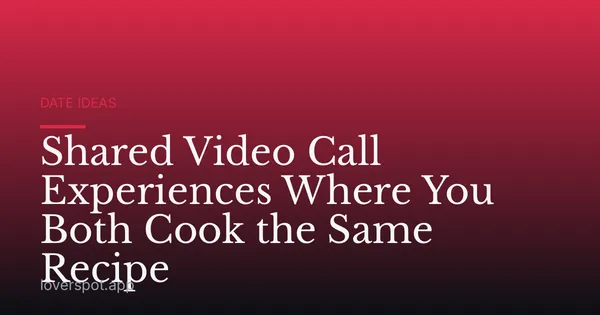 Shared Video Call Experiences Where You Both Cook the Same Recipe