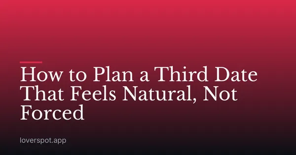 How to Plan a Third Date That Feels Natural, Not Forced