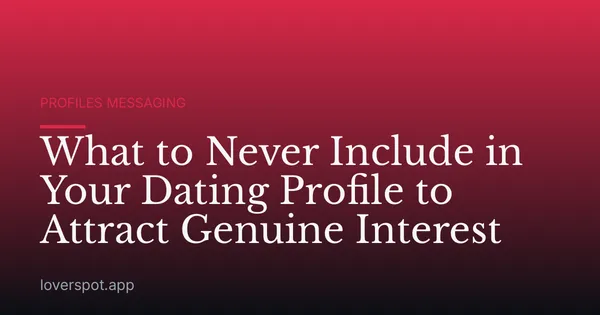 What to Never Include in Your Dating Profile to Attract Genuine Interest