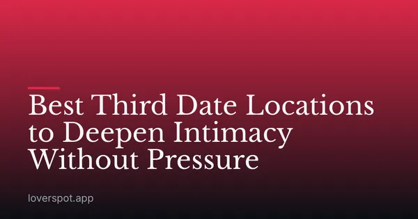 Best Third Date Locations to Deepen Intimacy Without Pressure